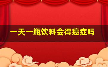 一天一瓶饮料会得癌症吗