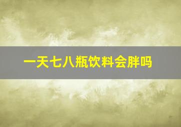 一天七八瓶饮料会胖吗