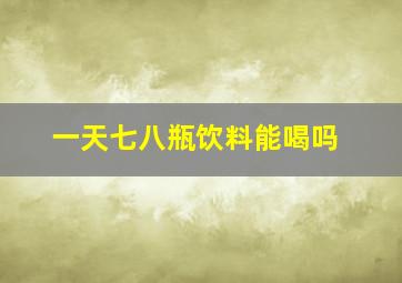 一天七八瓶饮料能喝吗