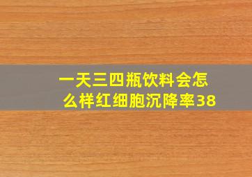 一天三四瓶饮料会怎么样红细胞沉降率38