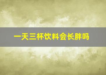 一天三杯饮料会长胖吗