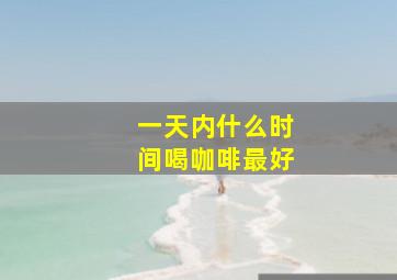 一天内什么时间喝咖啡最好