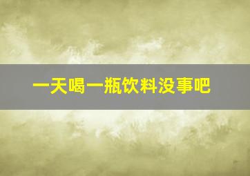 一天喝一瓶饮料没事吧