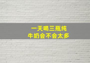 一天喝三瓶纯牛奶会不会太多