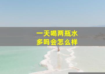 一天喝两瓶水多吗会怎么样