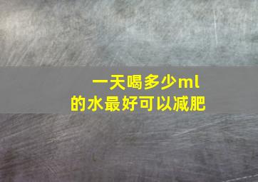 一天喝多少ml的水最好可以减肥