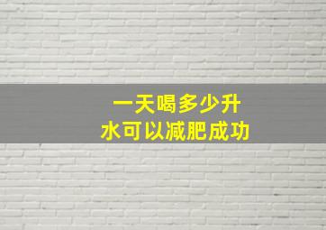 一天喝多少升水可以减肥成功