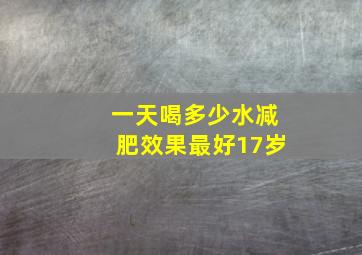 一天喝多少水减肥效果最好17岁