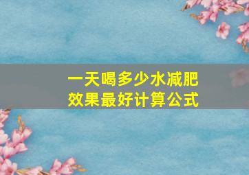 一天喝多少水减肥效果最好计算公式