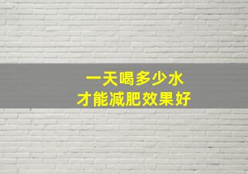 一天喝多少水才能减肥效果好