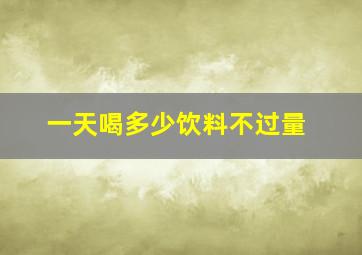 一天喝多少饮料不过量