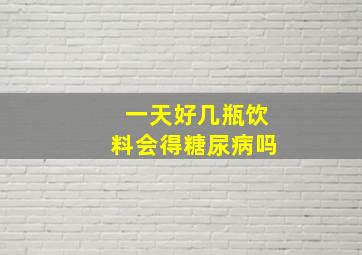 一天好几瓶饮料会得糖尿病吗