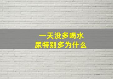 一天没多喝水尿特别多为什么