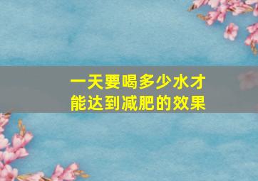 一天要喝多少水才能达到减肥的效果