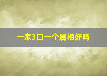 一家3口一个属相好吗