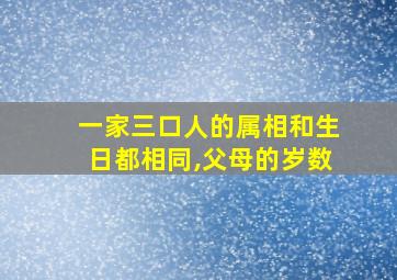 一家三口人的属相和生日都相同,父母的岁数