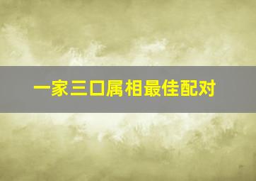 一家三口属相最佳配对