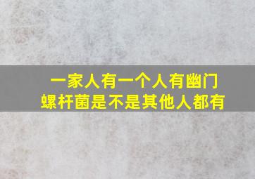 一家人有一个人有幽门螺杆菌是不是其他人都有