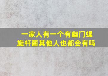 一家人有一个有幽门螺旋杆菌其他人也都会有吗