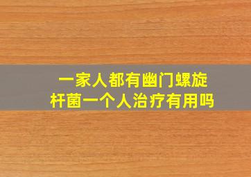 一家人都有幽门螺旋杆菌一个人治疗有用吗