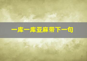 一库一库亚麻带下一句