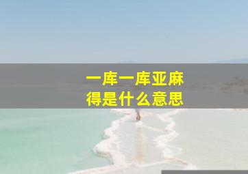 一库一库亚麻得是什么意思