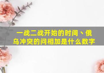 一战二战开始的时间丶俄乌冲突的问相加是什么数字