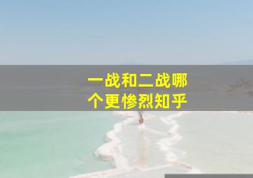 一战和二战哪个更惨烈知乎