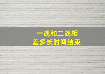 一战和二战相差多长时间结束