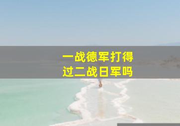 一战德军打得过二战日军吗