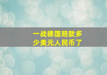 一战德国赔款多少美元人民币了