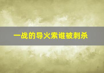 一战的导火索谁被刺杀