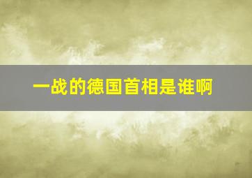 一战的德国首相是谁啊