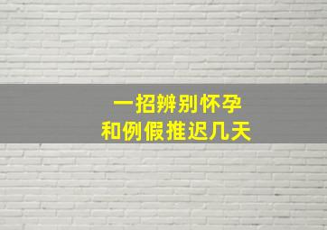 一招辨别怀孕和例假推迟几天