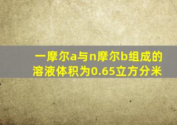 一摩尔a与n摩尔b组成的溶液体积为0.65立方分米