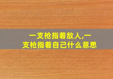 一支枪指着敌人,一支枪指着自己什么意思