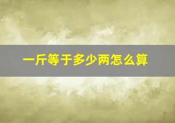 一斤等于多少两怎么算