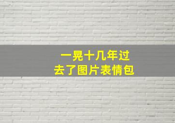 一晃十几年过去了图片表情包