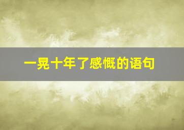 一晃十年了感慨的语句