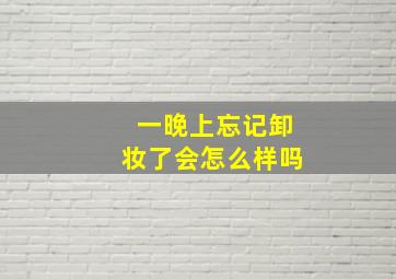 一晚上忘记卸妆了会怎么样吗