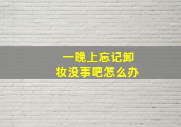 一晚上忘记卸妆没事吧怎么办