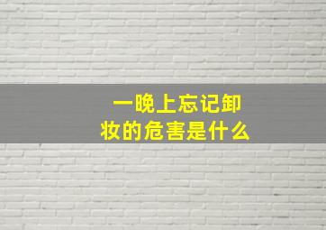 一晚上忘记卸妆的危害是什么