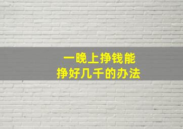 一晚上挣钱能挣好几千的办法