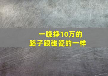 一晚挣10万的路子跟碰瓷的一样