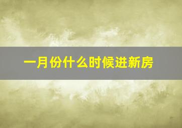 一月份什么时候进新房