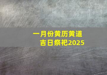 一月份黄历黄道吉日祭祀2025