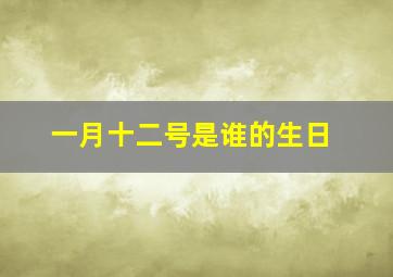 一月十二号是谁的生日