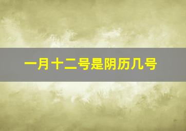 一月十二号是阴历几号