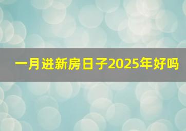 一月进新房日子2025年好吗