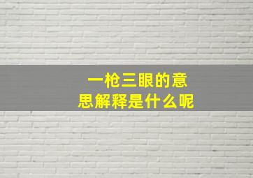 一枪三眼的意思解释是什么呢